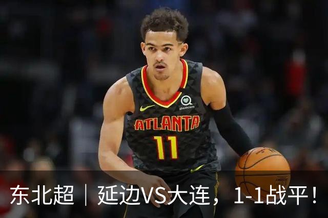 东北超｜延边VS大连，1-1战平！
