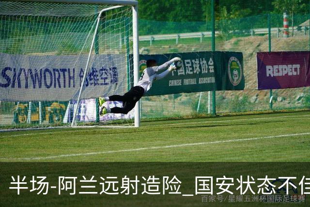 半场-阿兰远射造险 国安状态不佳暂0-0闷平东京