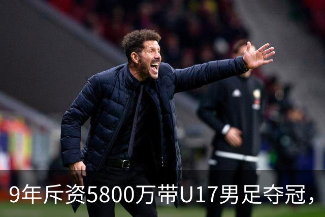9年斥资5800万带U17男足夺冠，董路坦言，不像孙继海卖孩子挣钱